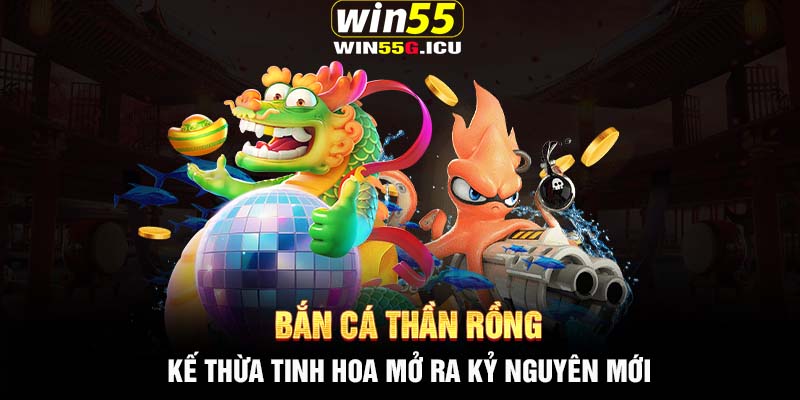 Bắn cá Thần Rồng - Kế thừa tinh hoa mở ra kỷ nguyên mới