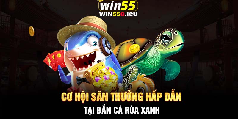 Cơ hội săn thưởng hấp dẫn tại bắn cá Rùa Xanh