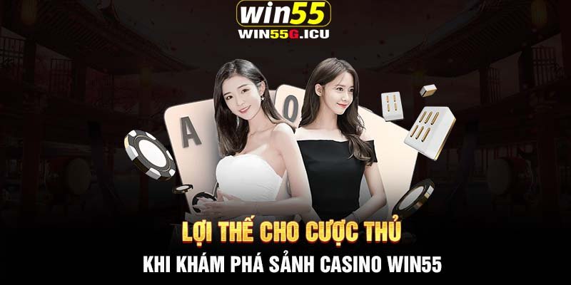 Lợi thế cho cược thủ khi khám phá sảnh Casino Win55