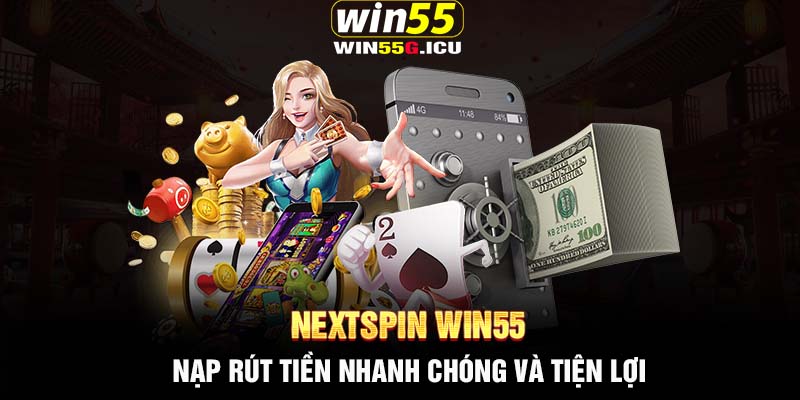 Nextspin Win55 - Nạp rút tiền nhanh chóng và tiện lợi